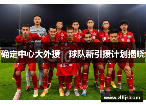 确定中心大外援　球队新引援计划揭晓